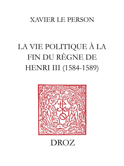 "Practiques et pratiqueurs" : la vie politique à la fin du règne de Henri III