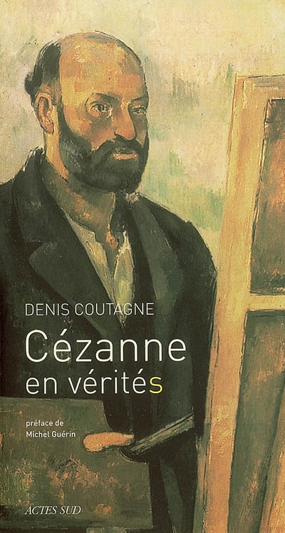 Cézanne en vérités : je vous dois la vérité en peinture et je vous la dirai