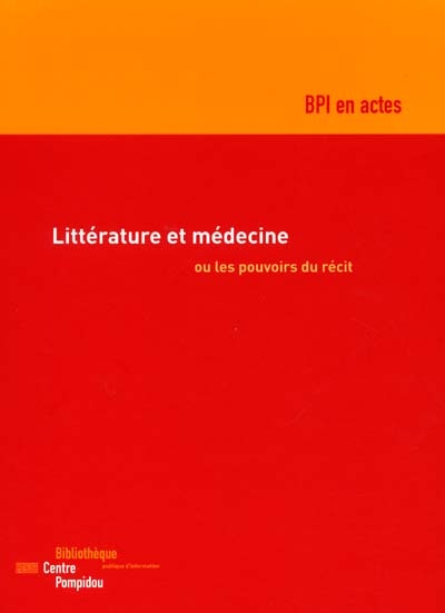 Littérature et médecine ou Les pouvoirs du récit : actes du colloque organisé par la BPI les 24 et 25 mars 2000 dans la grande salle du Centre Pompidou à Paris