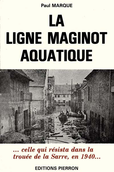 La Ligne Maginot aquatique : celle qui résista en 1940 dans la trouée de la Sarre