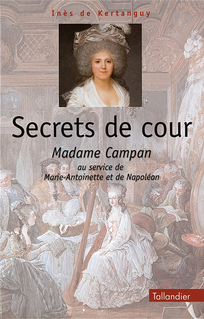 Secrets de cour : Madame Campan au service de Marie-Antoinette et de Napoléon