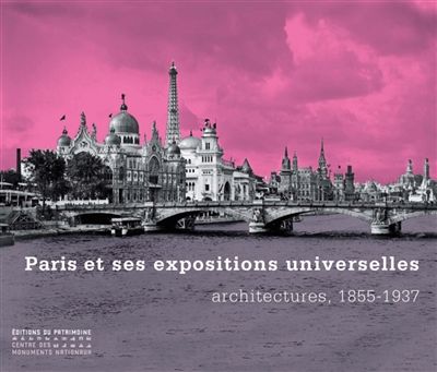 Paris et ses expositions universelles : architectures, 1855-1937 : [exposition, Paris, La Conciergerie, 12 décembre 2008-12 mars 2009]