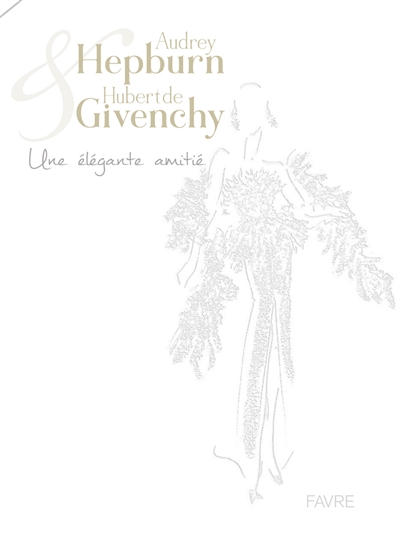Audrey Hepburn & Hubert de Givenchy : une élégante amitié = an elegant friendship