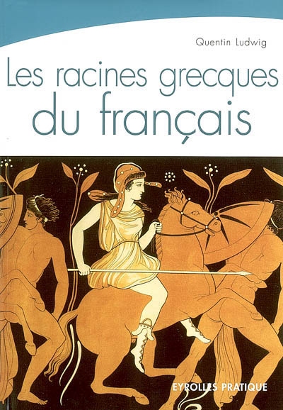 Les racines grecques du français / : une étymologie toujours vivante