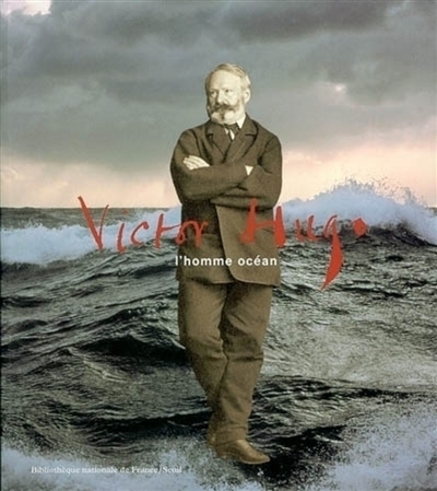Victor Hugo, l'homme océan : exposition, Paris, Bibliothèque nationale de France (site François Mitterrand), 29 mars-23 juin 2002