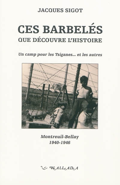 Ces barbelés oubliés par l'histoire : un camp pour les Tsiganes et les autres : Montreuil-Bellay, 1940-1945