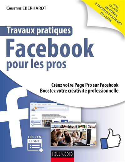 Travaux pratiques Facebook pour les pros : créez votre page pro sur Facebook, boostez votre créativité professionnelle