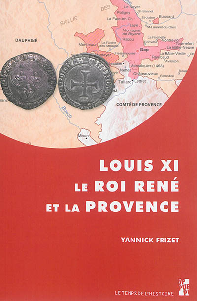 Louis XI, le roi René et la Provence : "Tout ainsi comme les nostres propres" : l'expansion française dans les principautés du midi provençal, 1440-1483