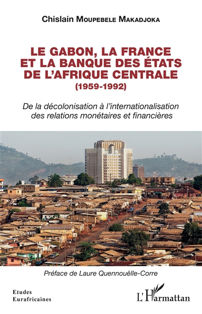 Le Gabon, la France et la Banque des États de l'Afrique centrale, 1959-1992 : de la décolonisation à l'internationalisation des relations monétaires et financières