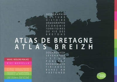 Atlas de Bretagne : géographie, culture, histoire, démographie, territoires de vie des Bretons = Atlas breizh : douaroniezh, sevenadur, istor, poblans, economiezh, tiriadou burez ar vretoned