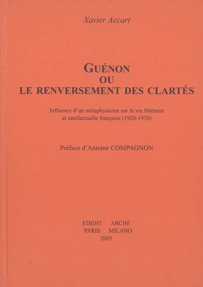 Guénon ou Le renversement des clartés : influence d'un métaphysicien sur la vie littéraire et intellectuelle française, 1920-1970