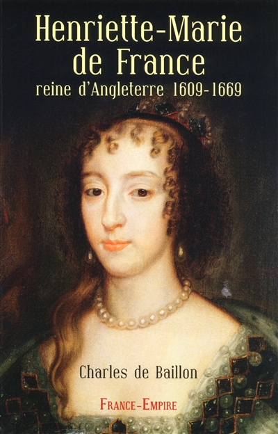 Henriette-Marie de France : reine d'Angleterre, 1609-1669