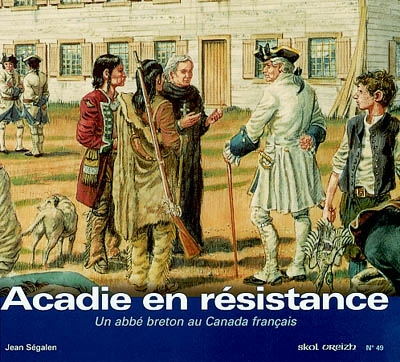 Acadie en résistance : Jean-Louis Le Loutre : 1711-1772 : un abbé breton au Canada français