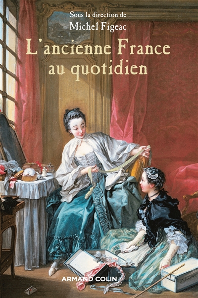 L'ancienne France au quotidien : la vie et les choses de la vie sous l'Ancien Régime