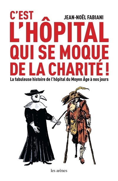 C'est l'hôpital qui se moque de la charité : la fabuleuse histoire de l'hôpital du Moyen âge à nos jours