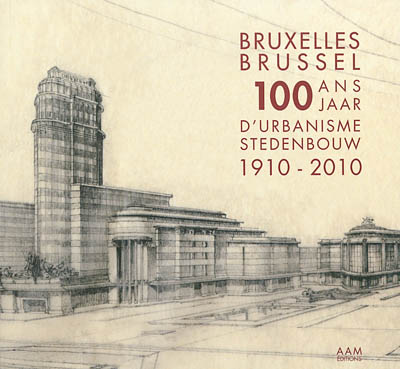 100 ans d'urbanisme à Bruxelles : 1910-2010 : une capitale en quête d'identité = 100 jaar stedenbouw in Brussel : 1910-2010 : een hoofdstad op zoek naar een identiteit