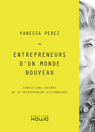 Entrepreneurs d'un monde nouveau : convictions intimes de 10 entrepreneurs visionnaires