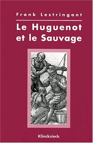 Le huguenot et le sauvage : l'Amérique et la controverse coloniale, en France, au temps des guerres de Religion (1555-1589)