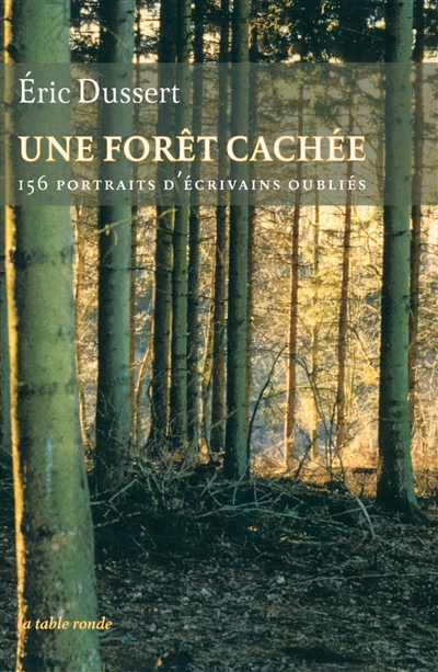 Une forêt cachée : 156 portraits d'écrivains oubliés ; précédé de Une autre histoire littéraire