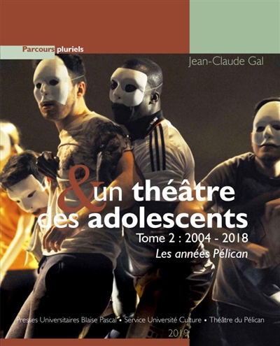 Un théâtre & des adolescents. Tome 2 , 2004-2018, les années Pélican