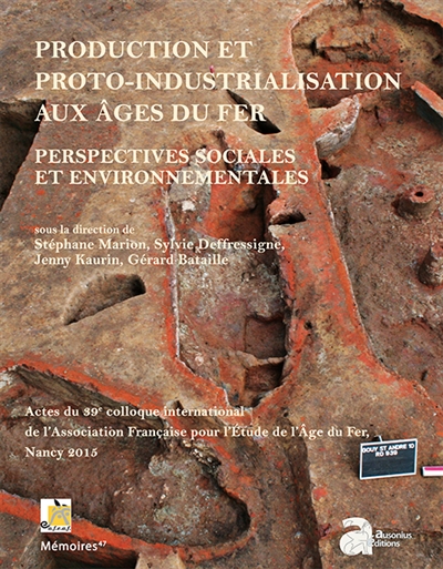Production et proto-industrialisation aux âges du fer : perspectives sociales et environnementales : actes du 39e colloque de l'Association française pour l'étude de l'âge du fer, Nancy, 14-17 mai 2015