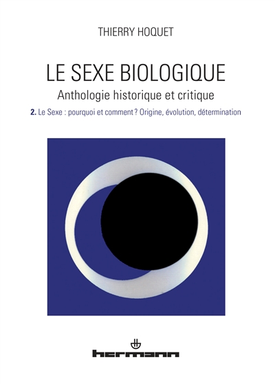 Le sexe biologique : anthologie historique et critique. 2 , Le sexe : pourquoi et comment ? : origine, évolution, détermination