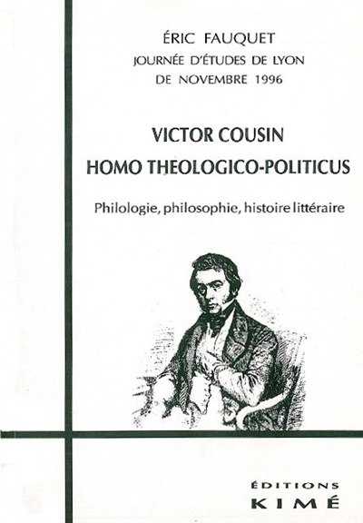 Victor Cousin, homo théologico-politicus : philologie, philosophie, histoire littéraire : journée d'études de Lyon de novembre 1996