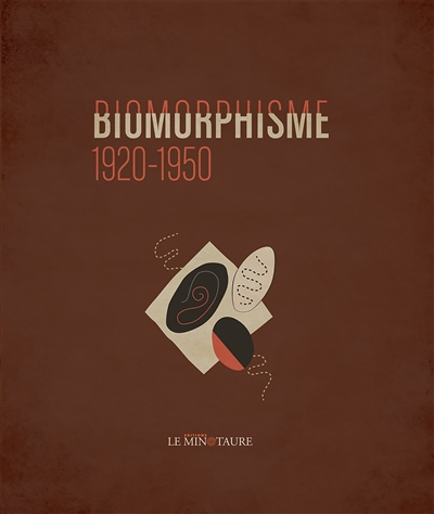 Biomorphisme : 1920-1950 : exposition, Paris, Galerie Le Minotaure et Galerie Alain Le Gaillard, 11 avril - 29 juin 2019]