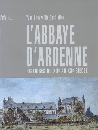 L'abbaye d'Ardenne : histoires du XIIe au XXe siècle
