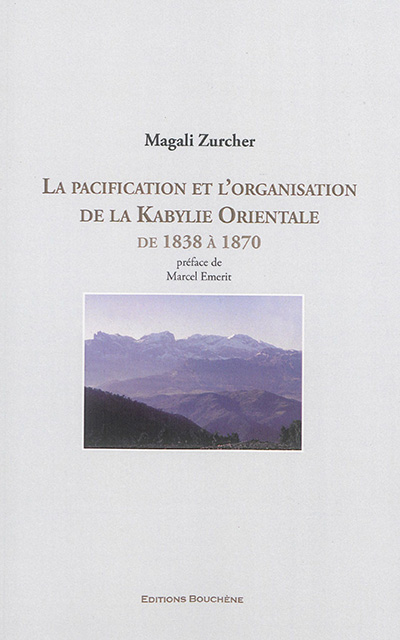 La pacification et l'organisation de la Kabylie orientale : de 1838 à 1870