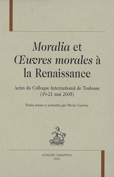 "Moralia" et "Oeuvres morales" à la Renaissance : actes du colloque international de Toulouse, 19-21 mai 2005