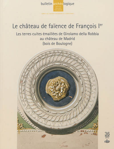 Le château de faïence de François 1er : les terres cuites émaillées de Girolamo della Robbia au château de Madrid (bois de Boulogne)