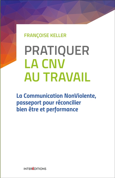Pratiquer la CNV au travail : la communication non violente : passeport pour réconcilier bien-être et performance