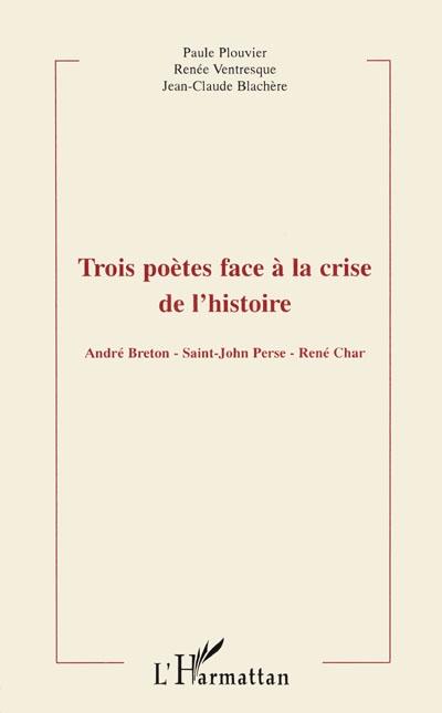 Trois poètes face à la crise de l'histoire : André Breton, Saint-John-Perse, René Char : actes
