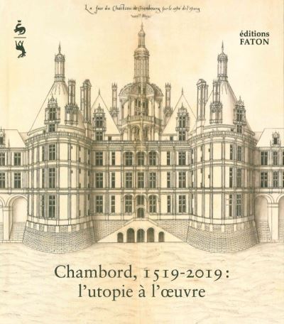 Chambord, 1519-2019 : l'utopie à l'oeuvre : exposition, Chambord, château de Chambord, du 26 mai au 1er septembre 2019 ;