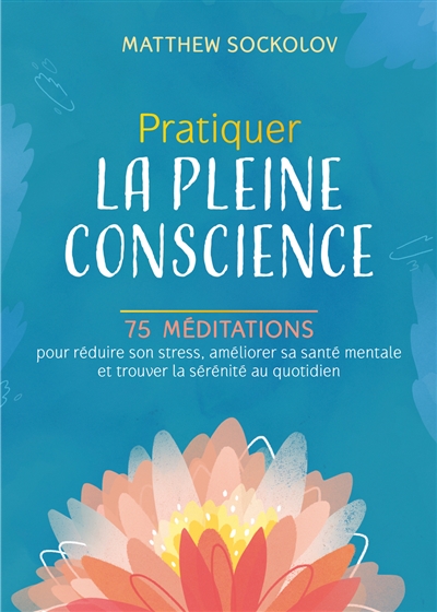 Pratiquer la pleine conscience : 75 méditations pour réduire son stress, améliorer sa santé mentale et trouver la sérénité au quotidien