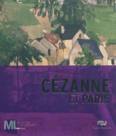 Cézanne et Paris [exposition, Paris, Musée du Luxembourg, 12 octobre 2011-26 février 2012]