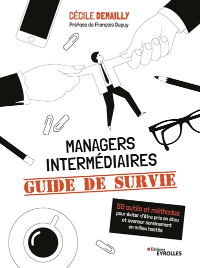 Managers intermédiaires, guide de survie : 55 outils et méthodes pour éviter d'être pris en étau et avancer sereinement en milieu hostile