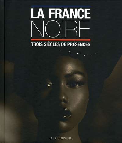 La France noire : trois siècles de présences des Afriques, des Caraïbes, de l'océan Indien & d'Océanie