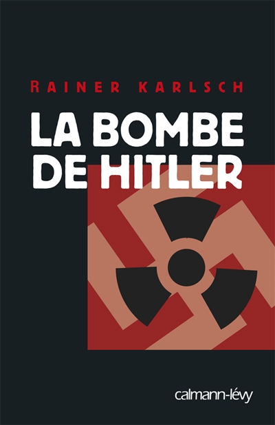La bombe de Hitler : histoire secrète des tentatives allemandes pour obtenir l'arme nucléaire