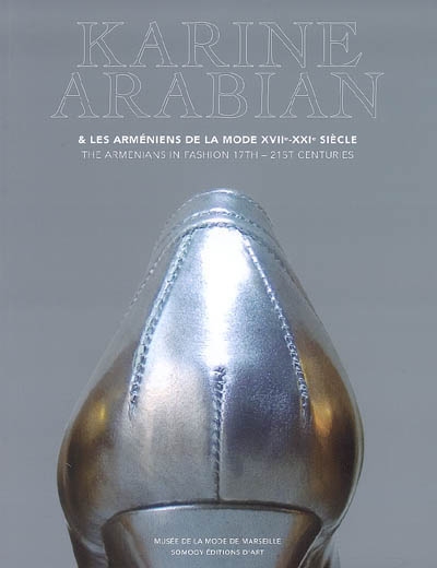 Karine Arabian et les Arméniens de la mode, XVIIe-XXIe siècle = the Armenians in fashion 17th - 21st centuries : exposition, Marseille, Musée de la mode, 19 mai-sept. 2007