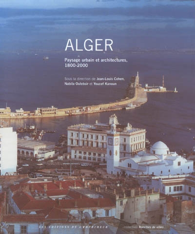 Alger : paysage urbain et architectures, 1800-2000 : [exposition, Paris, Palais de la porte Dorée, du 25 juin au 14 septembre 2003]