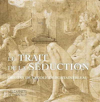 Le trait de la séduction : dessins de l'école de Fontainebleau : [exposition, Chantilly, Musée Condé, printemps-été 2021]