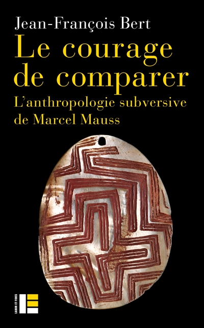 Le courage de comparer: : l'anthropologie subversive de Marcel Mauss