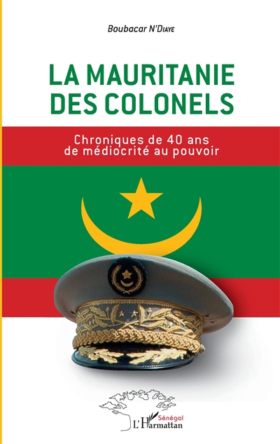 La Mauritanie des colonels : chroniques de 40 ans de médiocrité au pouvoir