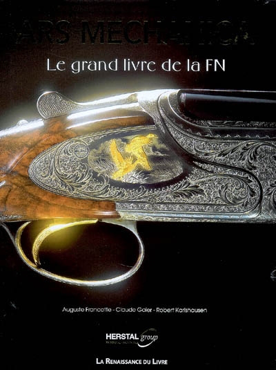 Ars mechanica : le grand livre de la FN une aventure industrielle extraordinaire : FN Herstal, Browning, Winchester