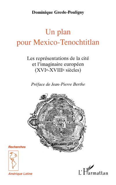 Un plan pour Mexico-Tenochtitlan : les représentations de la cité et l'imaginaire européen, XVI-XVIIIe siècles