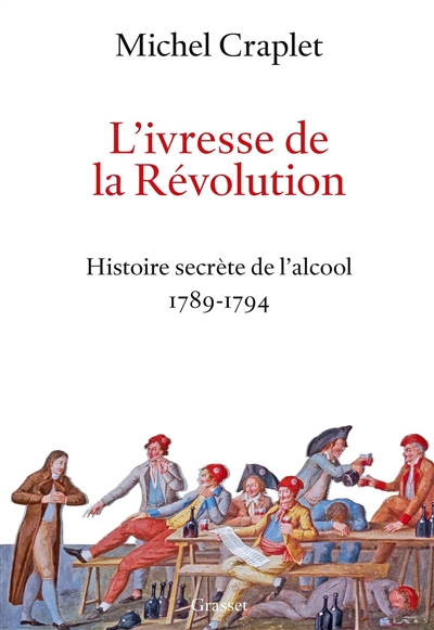 L'ivresse de la Révolution : histoire secrète de l'alcool : 1789-1794