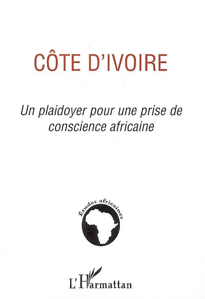 Côte d'Ivoire, un plaidoyer pour une prise de conscience africaine : forum pour l'Espérance en Côte d'Ivoire au 21e siècle en partenariat avecles éditions l'Harmattan : Colloque international sur la Côte d'Ivoire