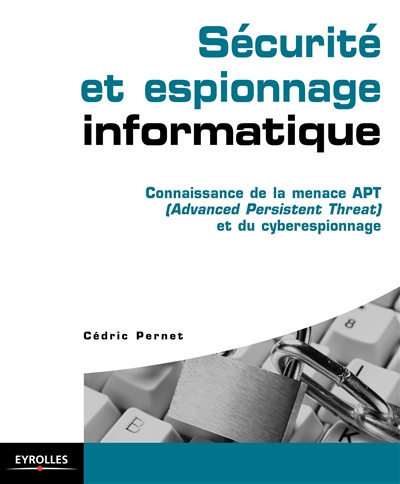 Sécurité et espionnage informatique: : connaissance de la menace APT (Advanced persistent threat) et du cyber espionnage